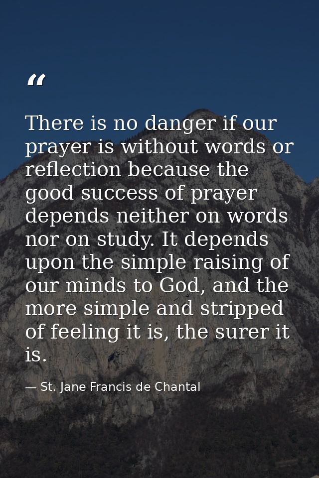 There is no danger if our prayer is without words or reflection because the good success of prayer depends neither on wo — St. Jane Francis de Chantal