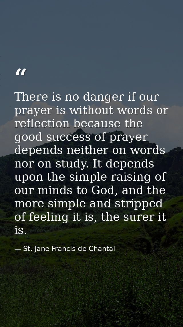 There is no danger if our prayer is without words or reflection because the good success of prayer depends neither on wo — St. Jane Francis de Chantal
