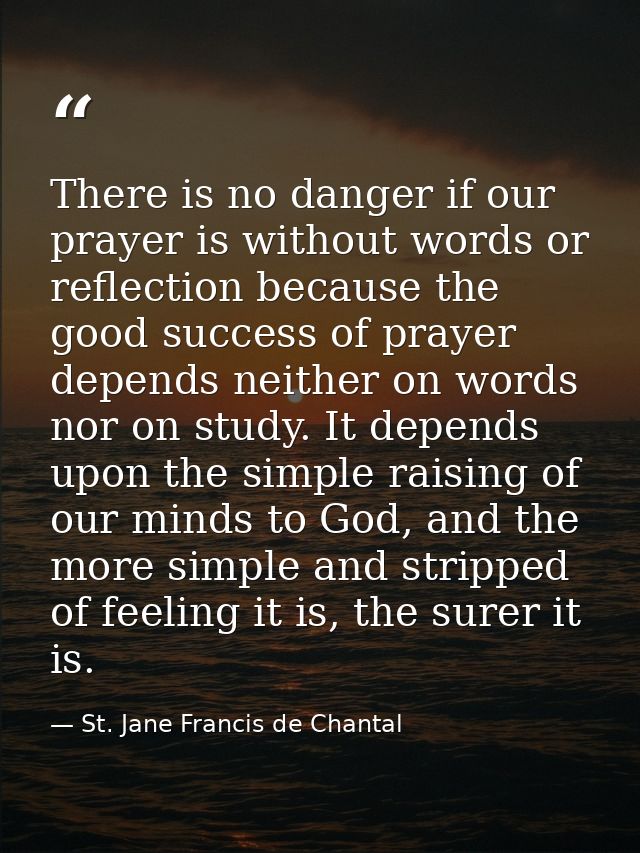 There is no danger if our prayer is without words or reflection because the good success of prayer depends neither on wo — St. Jane Francis de Chantal
