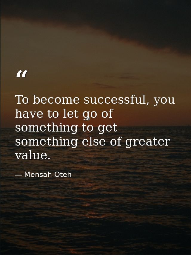 To become successful, you have to let go of something to get something else of greater value. — Mensah Oteh