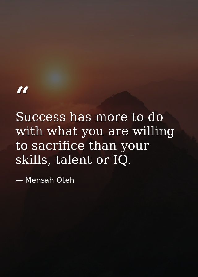 Success has more to do with what you are willing to sacrifice than your skills, talent or IQ. — Mensah Oteh