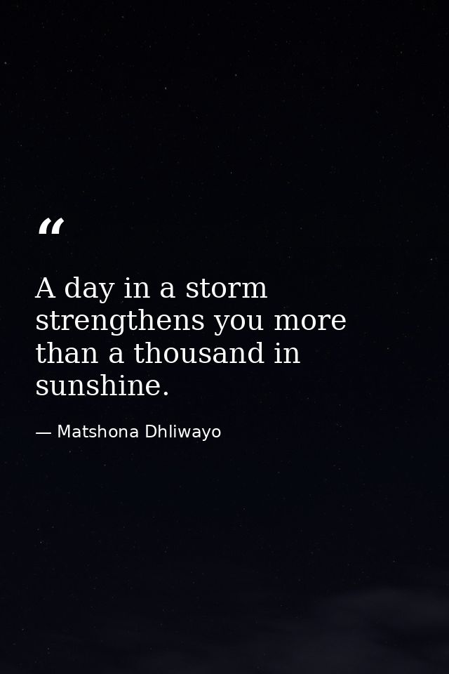 A day in a storm strengthens you more than a thousand in sunshine. — Matshona Dhliwayo