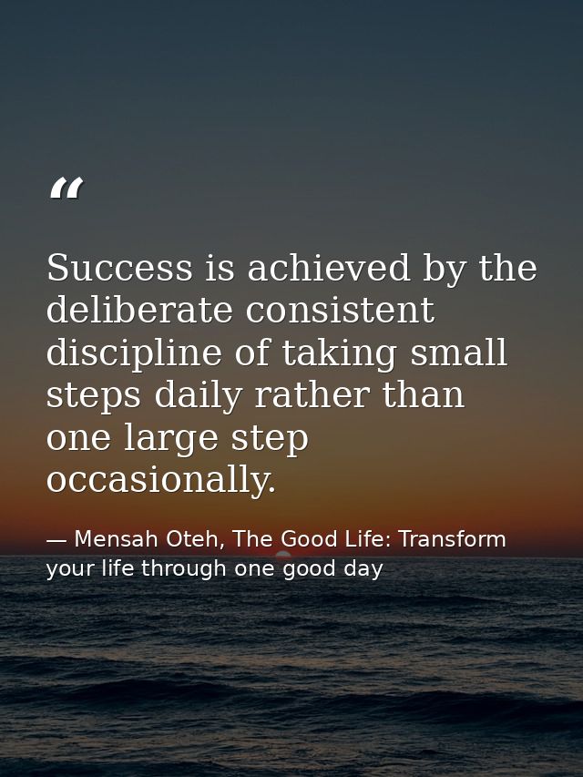 Success is achieved by the deliberate consistent discipline of taking small steps daily rather than one large step occas — Mensah Oteh, The Good Life: Transform your life through one good day
