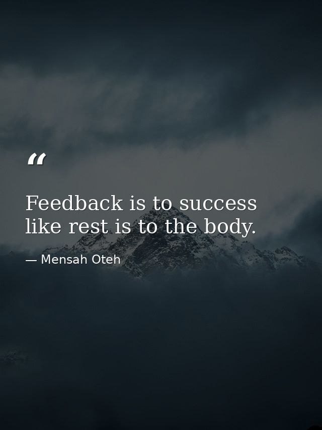 Feedback is to success like rest is to the body. — Mensah Oteh