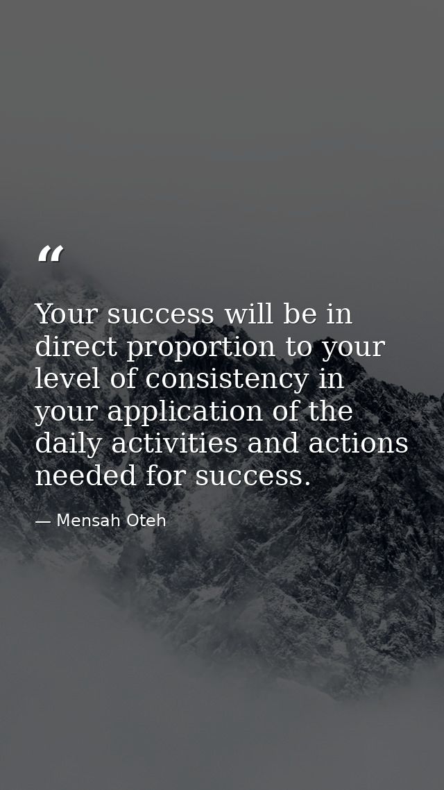 Your success will be in direct proportion to your level of consistency in your application of the daily activities and a — Mensah Oteh