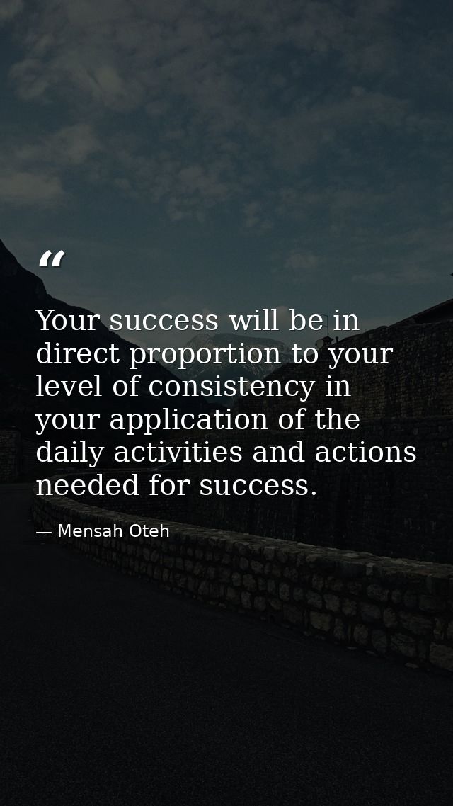 Your success will be in direct proportion to your level of consistency in your application of the daily activities and a — Mensah Oteh