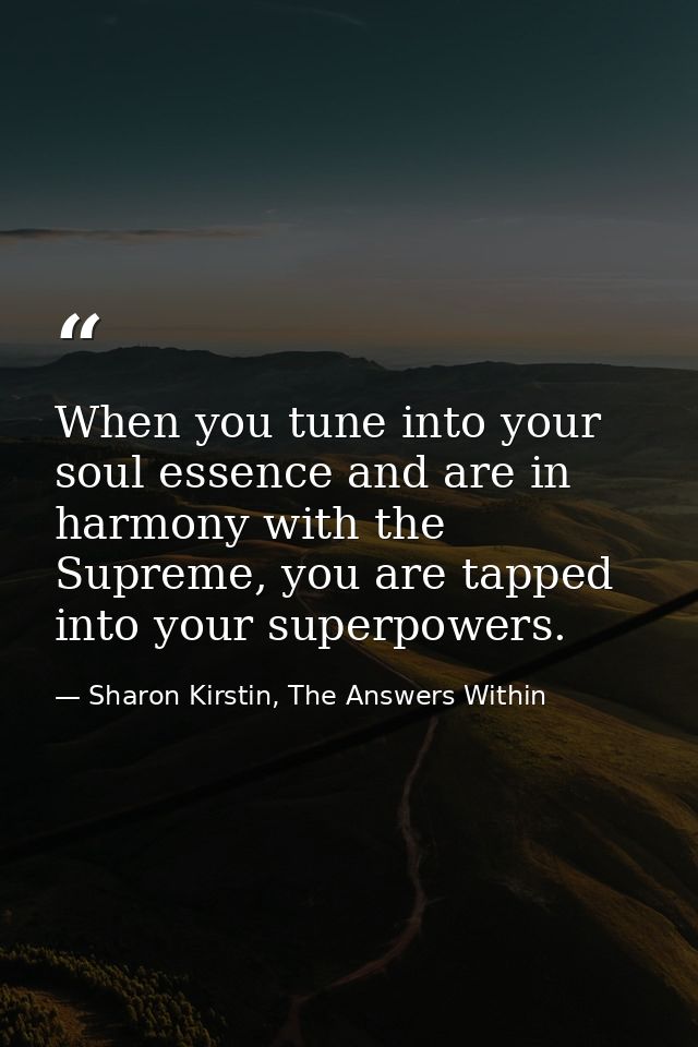 When you tune into your soul essence and are in harmony with the Supreme, you are tapped into your superpowers. — Sharon Kirstin, The Answers Within