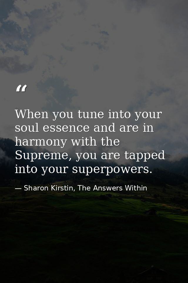 When you tune into your soul essence and are in harmony with the Supreme, you are tapped into your superpowers. — Sharon Kirstin, The Answers Within