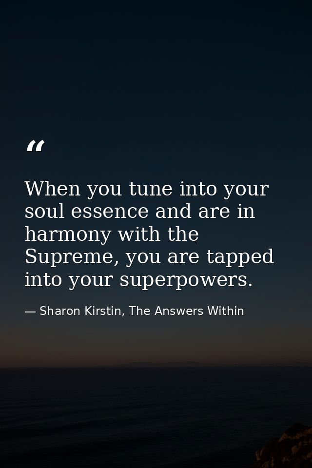 When you tune into your soul essence and are in harmony with the Supreme, you are tapped into your superpowers. — Sharon Kirstin, The Answers Within