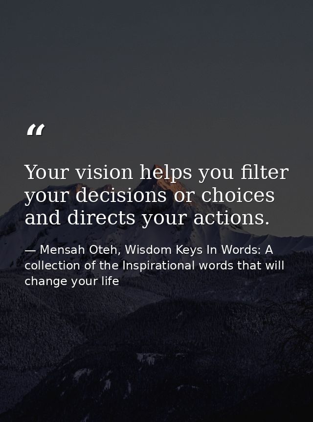 Your vision helps you filter your decisions or choices and directs your actions. — Mensah Oteh, Wisdom Keys In Words: A collection of the Inspirational words that will change your life