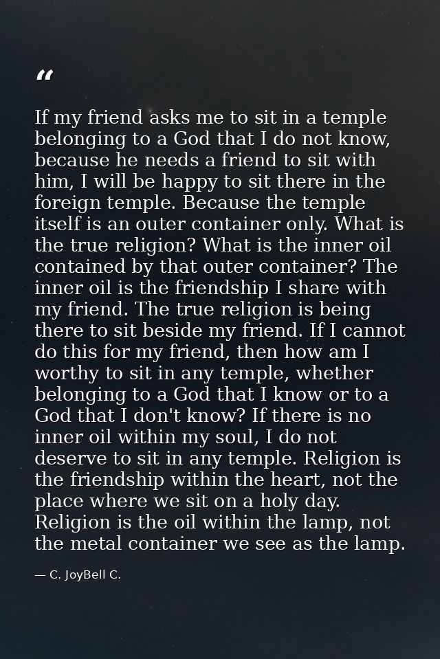 If my friend asks me to sit in a temple belonging to a God that I do not know, because he needs a friend to sit with him — C. JoyBell C.