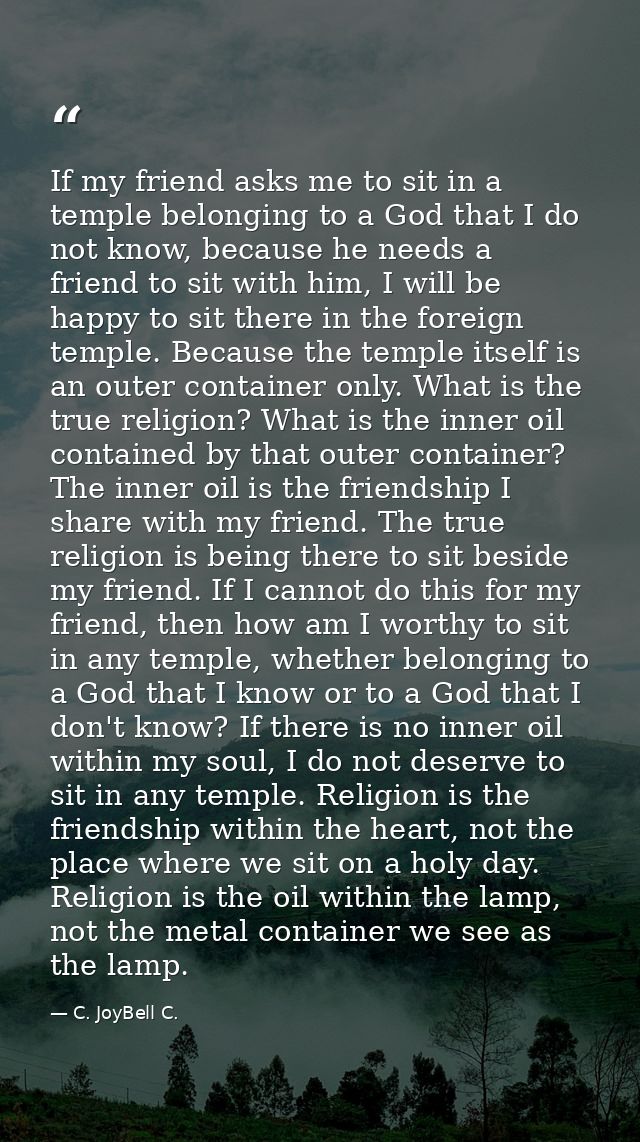 If my friend asks me to sit in a temple belonging to a God that I do not know, because he needs a friend to sit with him — C. JoyBell C.