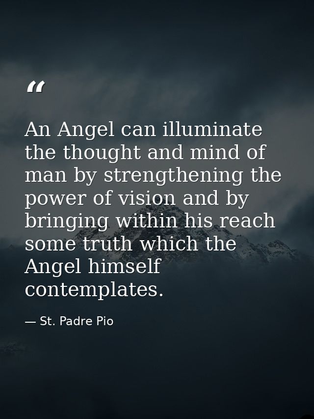 An Angel can illuminate the thought and mind of man by strengthening the power of vision and by bringing within his reac — St. Padre Pio