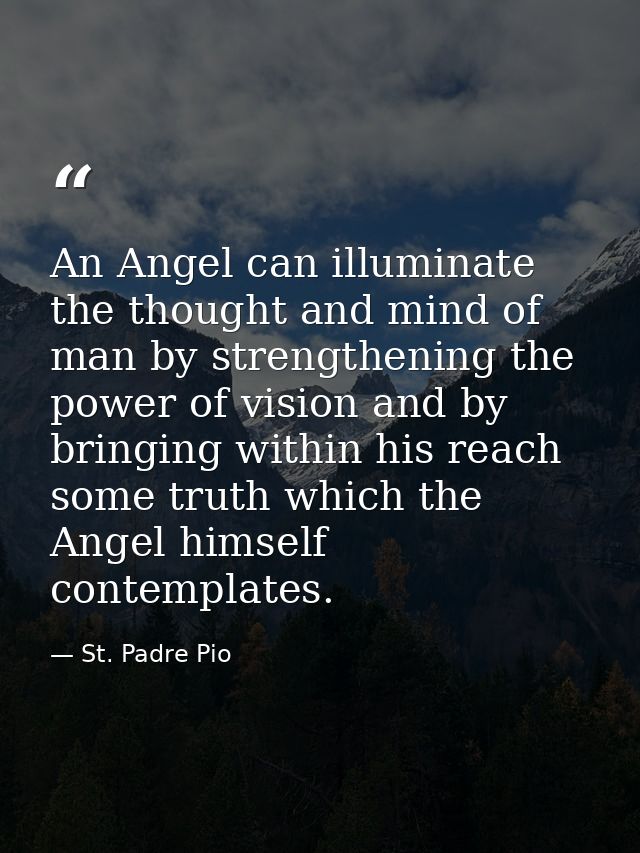 An Angel can illuminate the thought and mind of man by strengthening the power of vision and by bringing within his reac — St. Padre Pio