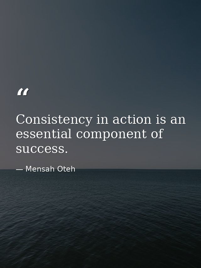 Consistency in action is an essential component of success. — Mensah Oteh