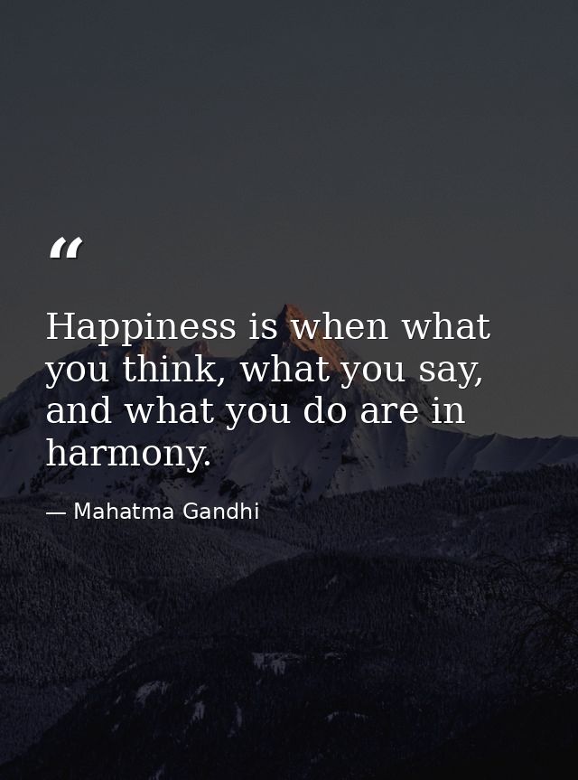 Happiness is when what you think, what you say, and what you do are in harmony. — Mahatma Gandhi
