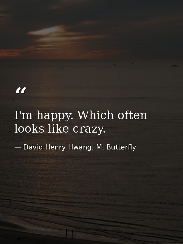 I'm happy. Which often looks like crazy. — David Henry Hwang, M. Butterfly