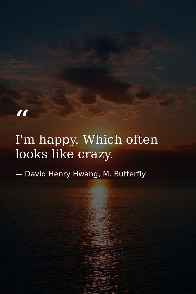 I'm happy. Which often looks like crazy. — David Henry Hwang, M. Butterfly