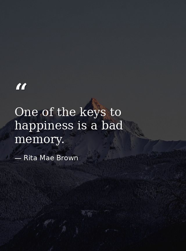 One of the keys to happiness is a bad memory. — Rita Mae Brown