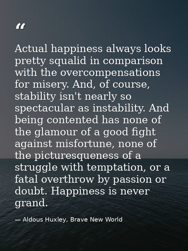 Actual happiness always looks pretty squalid in comparison with the overcompensations for misery. And, of course, stabil — Aldous Huxley, Brave New World