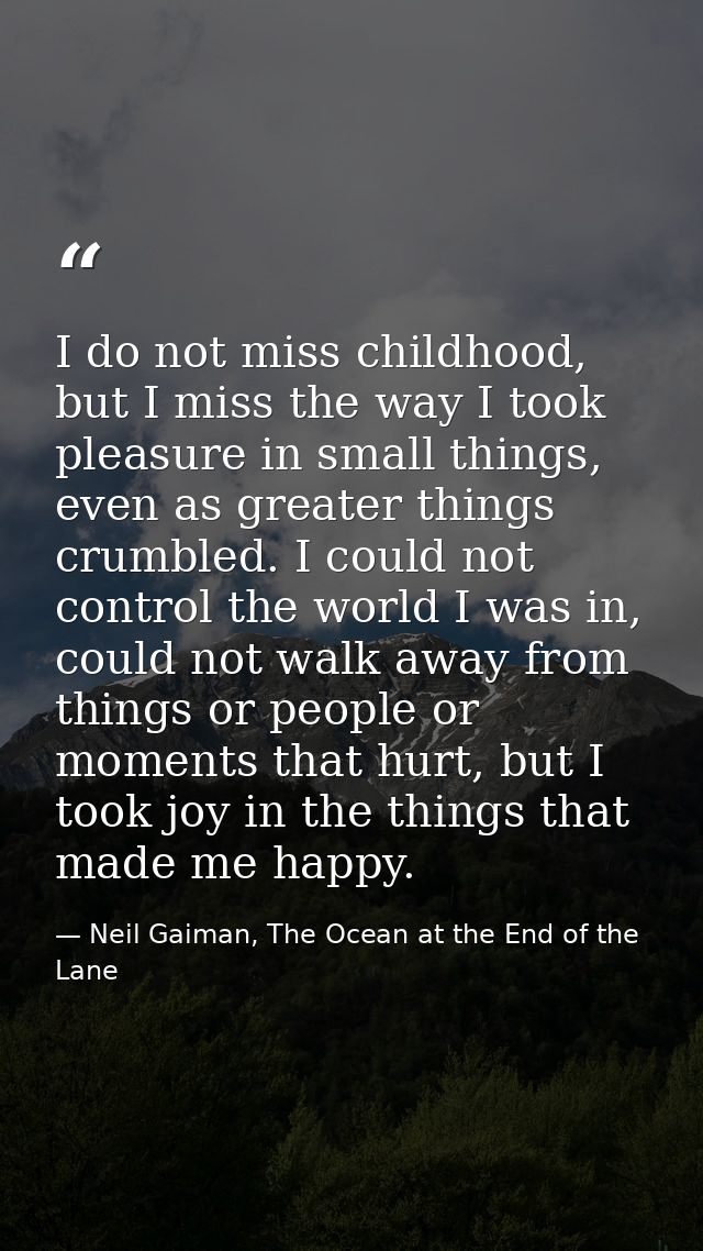 I do not miss childhood, but I miss the way I took pleasure in small things, even as greater things crumbled. I could no — Neil Gaiman, The Ocean at the End of the Lane