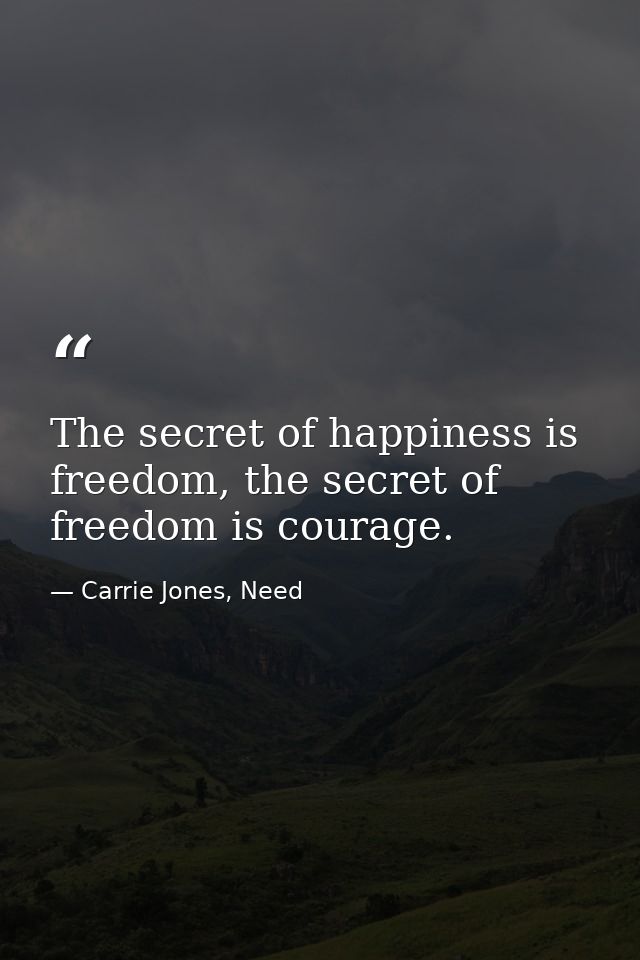 The secret of happiness is freedom, the secret of freedom is courage. — Carrie Jones, Need