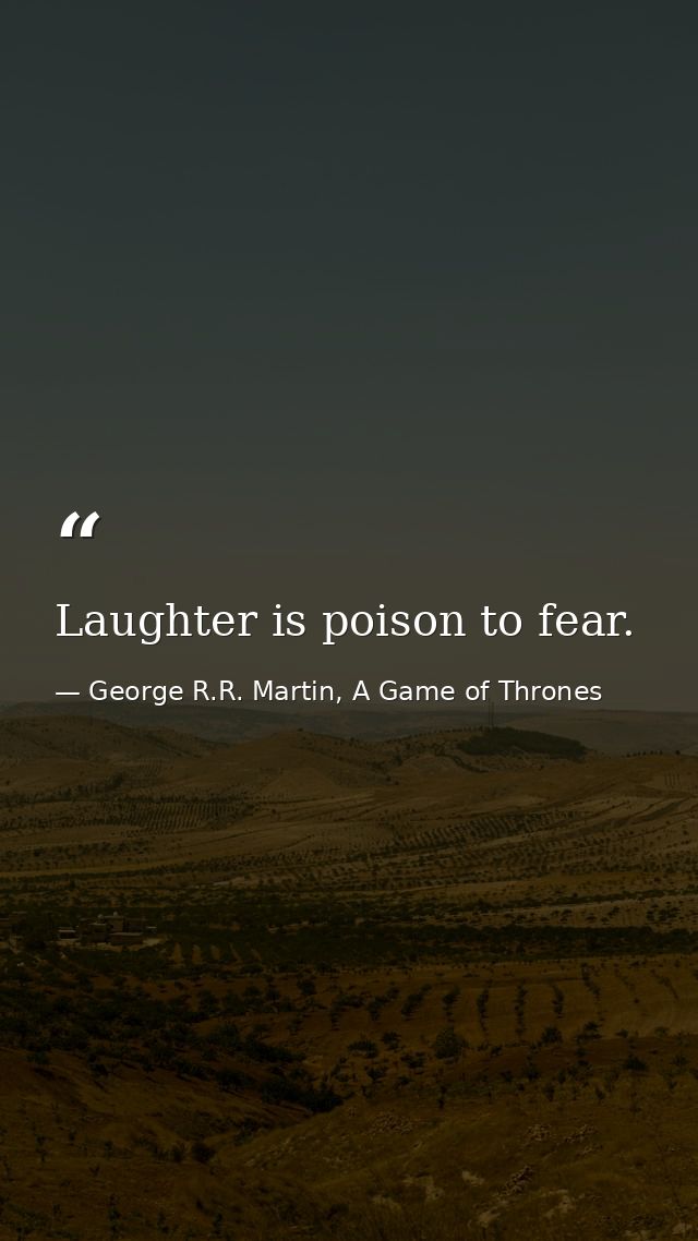 Laughter is poison to fear. — George R.R. Martin, A Game of Thrones