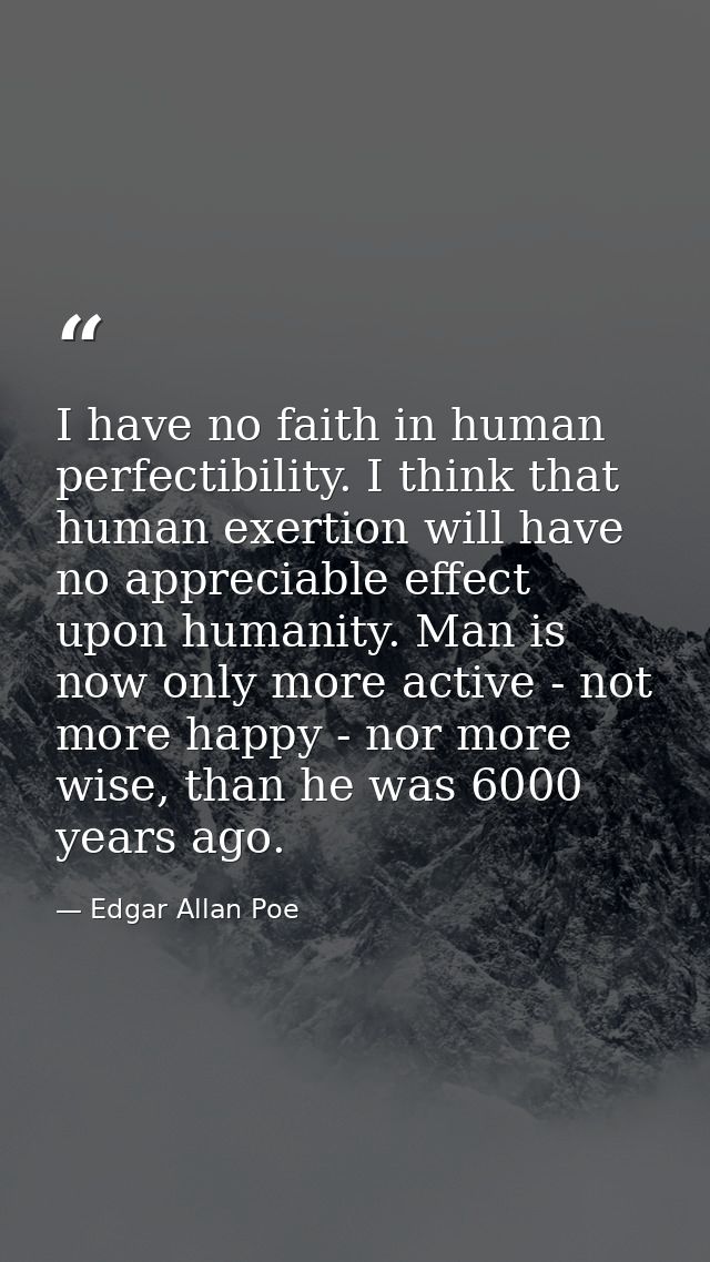 I have no faith in human perfectibility. I think that human exertion will have no appreciable effect upon humanity. Man  — Edgar Allan Poe