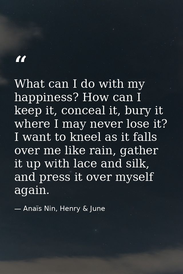 What can I do with my happiness? How can I keep it, conceal it, bury it where I may never lose it? I want to kneel as it — Anaïs Nin, Henry & June