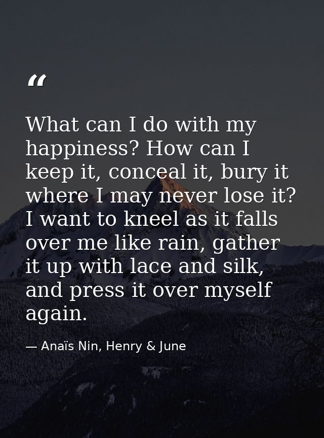 What can I do with my happiness? How can I keep it, conceal it, bury it where I may never lose it? I want to kneel as it — Anaïs Nin, Henry & June