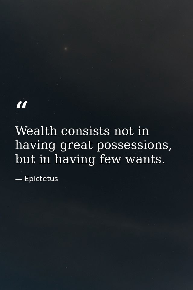 Wealth consists not in having great possessions, but in having few wants. — Epictetus