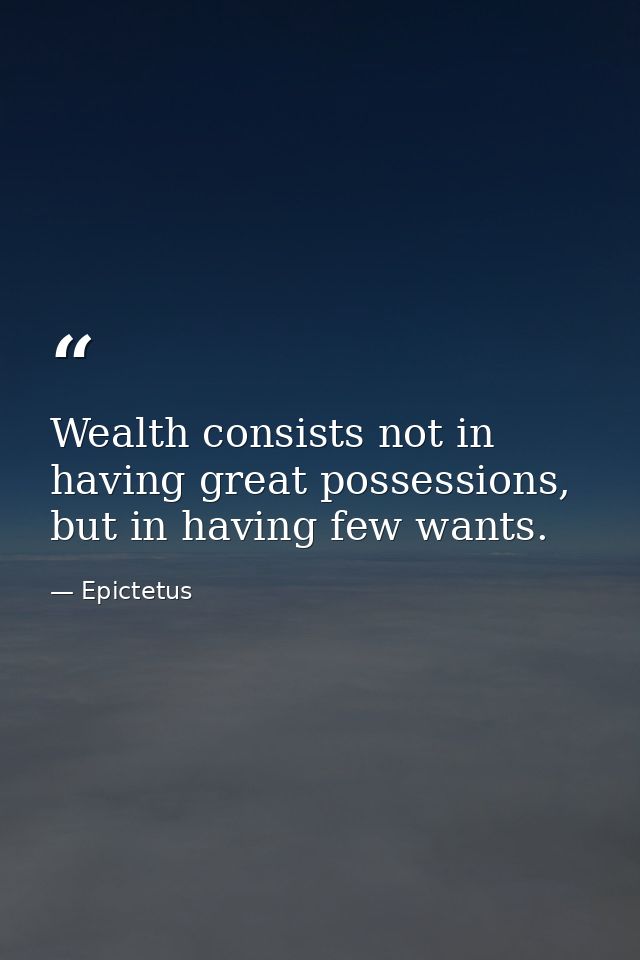 Wealth consists not in having great possessions, but in having few wants. — Epictetus