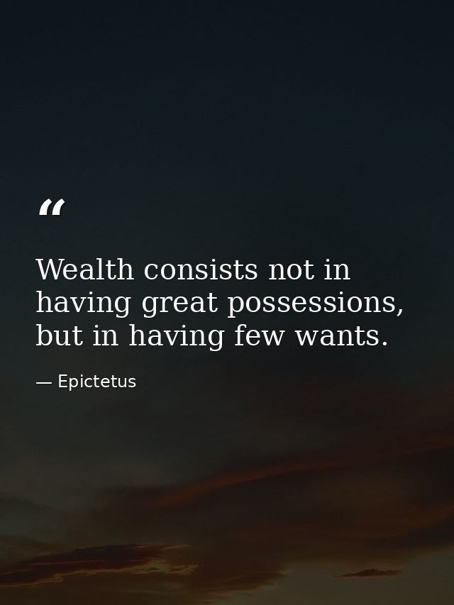 Wealth consists not in having great possessions, but in having few wants. — Epictetus