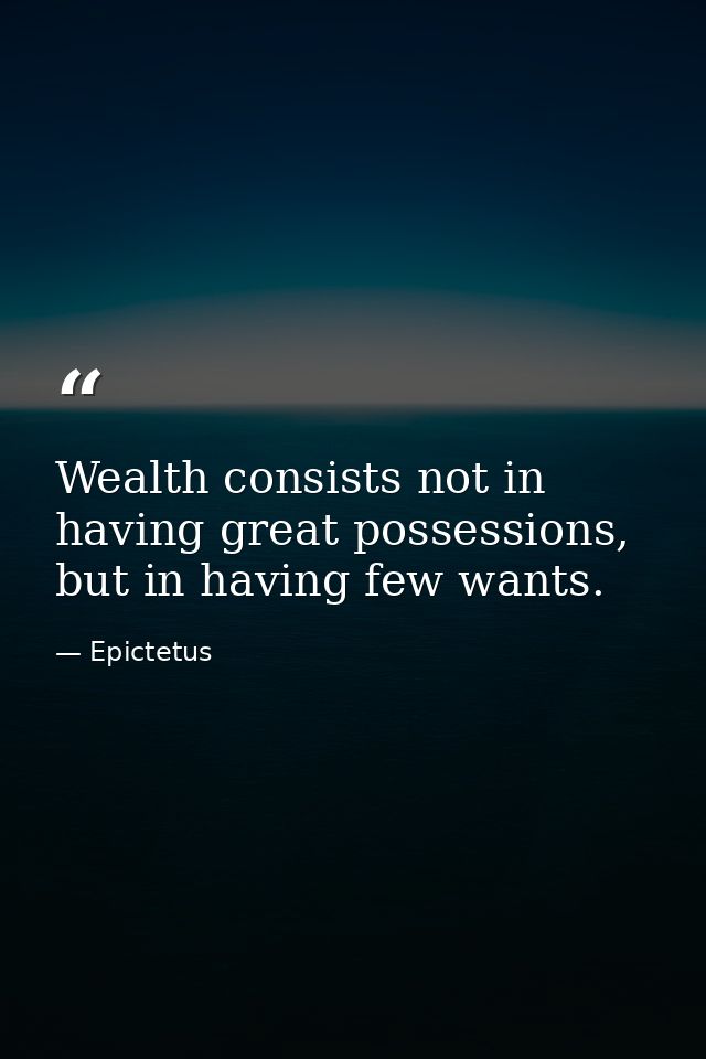 Wealth consists not in having great possessions, but in having few wants. — Epictetus