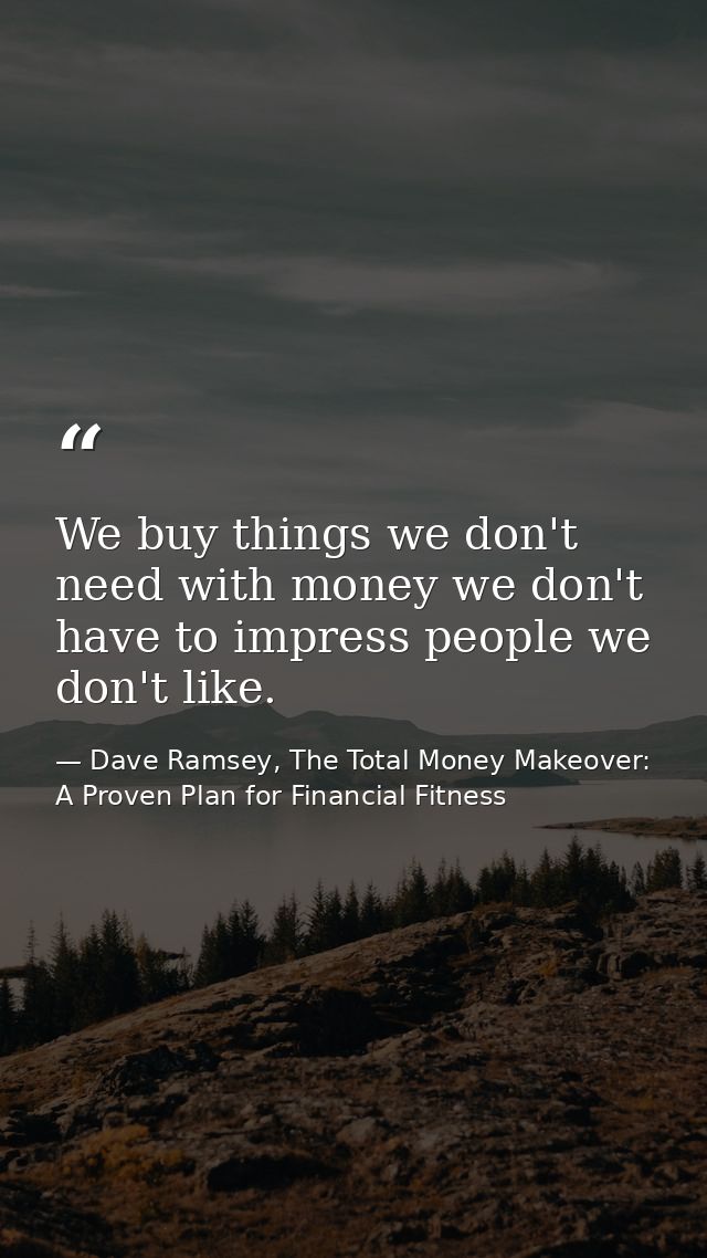 We buy things we don't need with money we don't have to impress people we don't like. — Dave Ramsey, The Total Money Makeover: A Proven Plan for Financial Fitness
