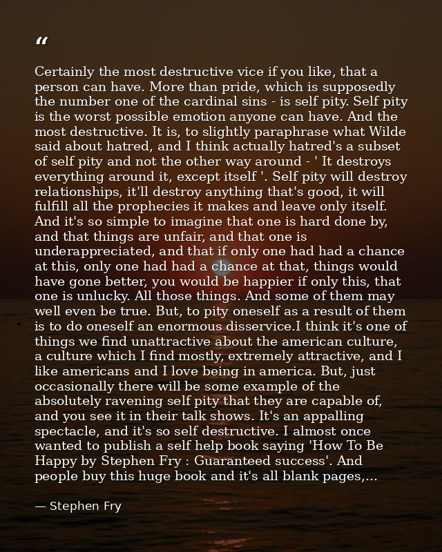 Certainly the most destructive vice if you like, that a person can have. More than pride, which is supposedly the number — Stephen Fry