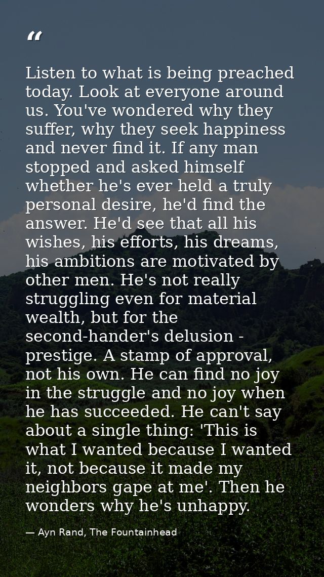 Listen to what is being preached today. Look at everyone around us. You've wondered why they suffer, why they seek happi — Ayn Rand, The Fountainhead