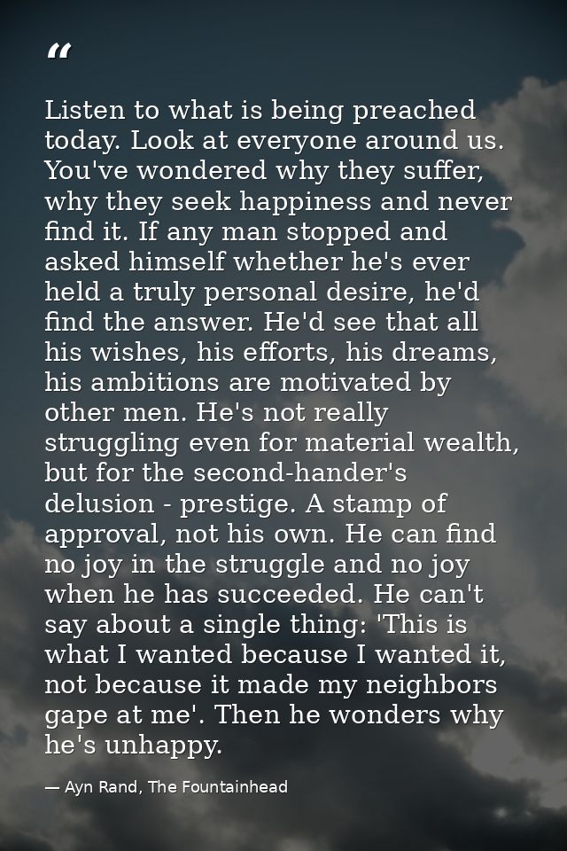 Listen to what is being preached today. Look at everyone around us. You've wondered why they suffer, why they seek happi — Ayn Rand, The Fountainhead