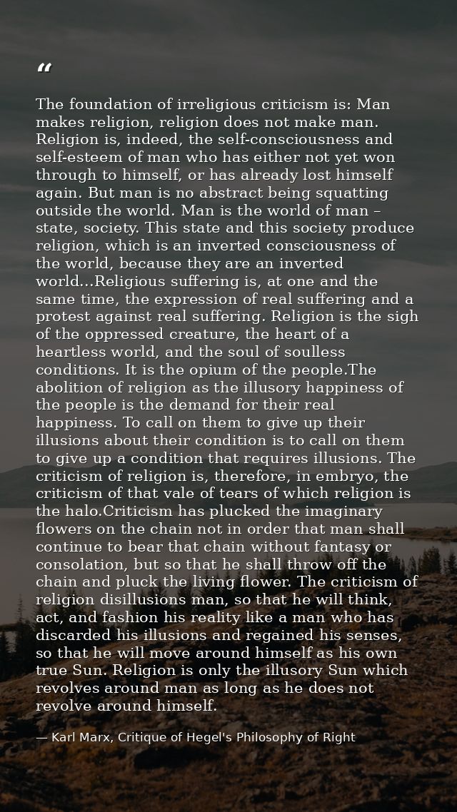 The foundation of irreligious criticism is: Man makes religion, religion does not make man. Religion is, indeed, the sel — Karl Marx, Critique of Hegel's Philosophy of Right