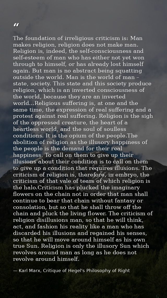 The foundation of irreligious criticism is: Man makes religion, religion does not make man. Religion is, indeed, the sel — Karl Marx, Critique of Hegel's Philosophy of Right