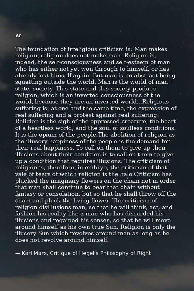 The foundation of irreligious criticism is: Man makes religion, religion does not make man. Religion is, indeed, the sel — Karl Marx, Critique of Hegel's Philosophy of Right
