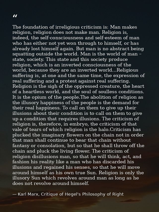 The foundation of irreligious criticism is: Man makes religion, religion does not make man. Religion is, indeed, the sel — Karl Marx, Critique of Hegel's Philosophy of Right