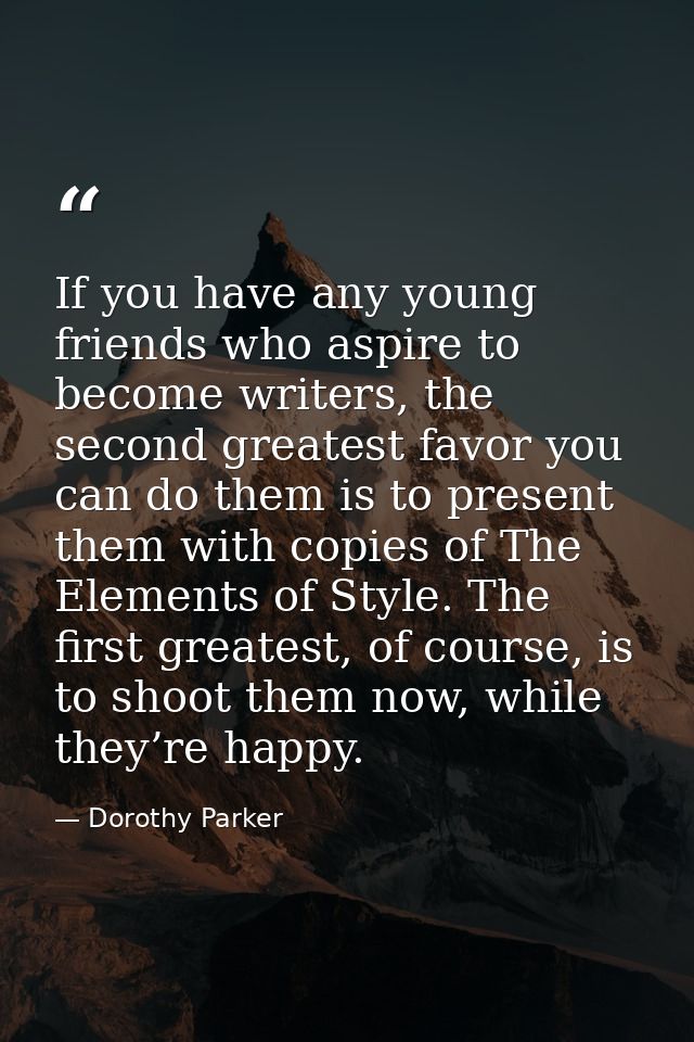 If you have any young friends who aspire to become writers, the second greatest favor you can do them is to present them — Dorothy Parker