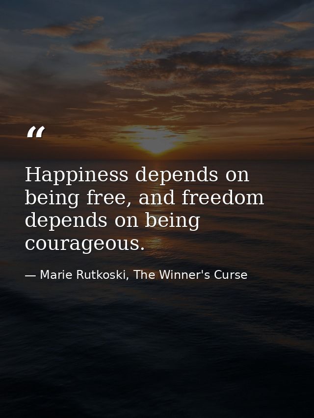 Happiness depends on being free, and freedom depends on being courageous. — Marie Rutkoski, The Winner's Curse