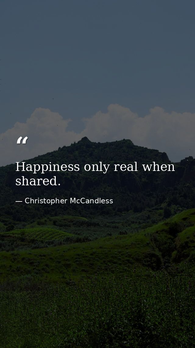 Happiness only real when shared. — Christopher McCandless