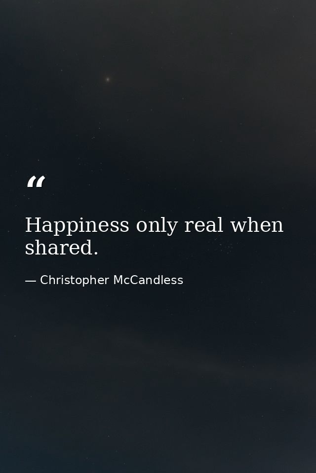 Happiness only real when shared. — Christopher McCandless