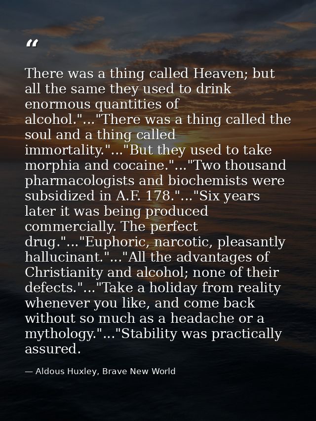 There was a thing called Heaven; but all the same they used to drink enormous quantities of alcohol."..."There was a thi — Aldous Huxley, Brave New World