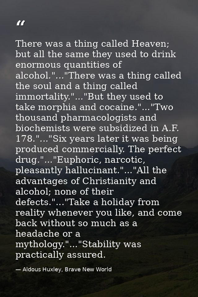 There was a thing called Heaven; but all the same they used to drink enormous quantities of alcohol."..."There was a thi — Aldous Huxley, Brave New World