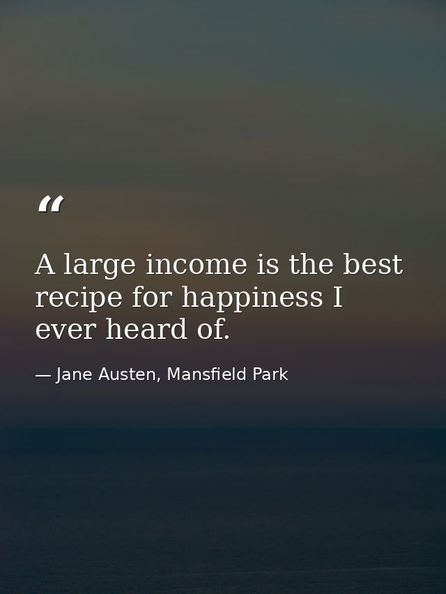 A large income is the best recipe for happiness I ever heard of. — Jane Austen, Mansfield Park