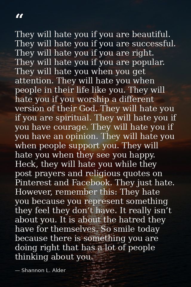They will hate you if you are beautiful. They will hate you if you are successful. They will hate you if you are right.  — Shannon L. Alder